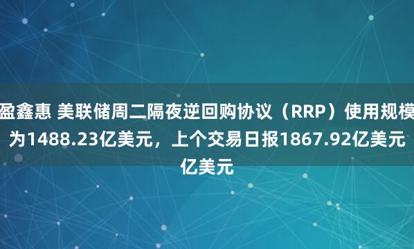 盈鑫惠 美联储周二隔夜逆回购协议（RRP）使用规模为1488.23亿美元，上个交易日报1867.92亿美元