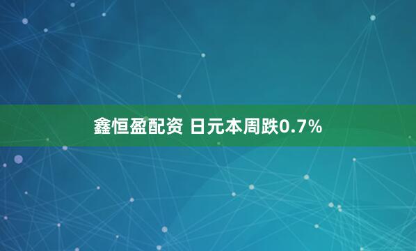 鑫恒盈配资 日元本周跌0.7%