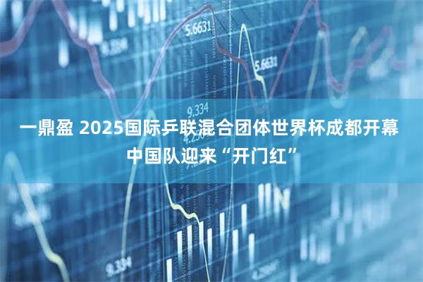 一鼎盈 2025国际乒联混合团体世界杯成都开幕 中国队迎来“开门红”