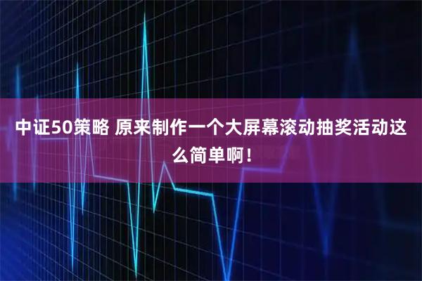 中证50策略 原来制作一个大屏幕滚动抽奖活动这么简单啊！