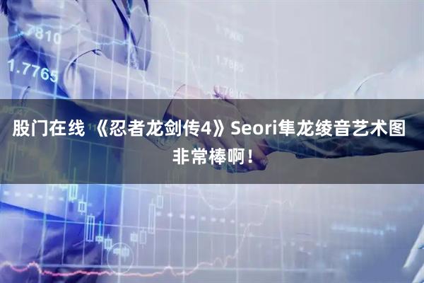 股门在线 《忍者龙剑传4》Seori隼龙绫音艺术图 非常棒啊！