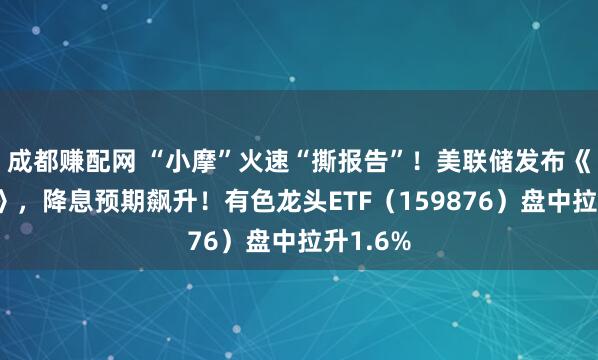 成都赚配网 “小摩”火速“撕报告”！美联储发布《褐皮书》，降息预期飙升！有色龙头ETF（159876）盘中拉升1.6%