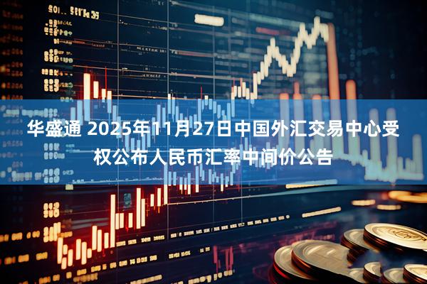 华盛通 2025年11月27日中国外汇交易中心受权公布人民币汇率中间价公告