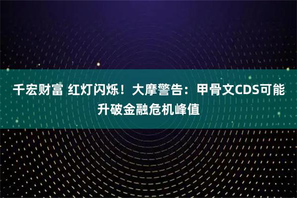 千宏财富 红灯闪烁！大摩警告：甲骨文CDS可能升破金融危机峰值