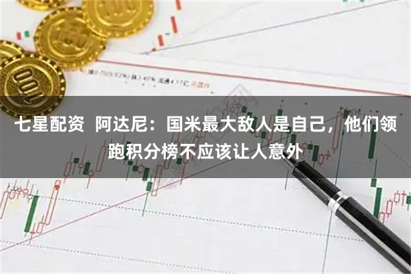 七星配资  阿达尼：国米最大敌人是自己，他们领跑积分榜不应该让人意外