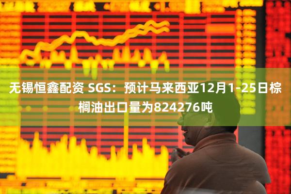 无锡恒鑫配资 SGS：预计马来西亚12月1-25日棕榈油出口量为824276吨
